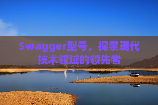 Swagger型号，探索现代技术领域的领先者