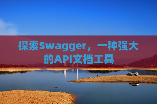 探索Swagger，一种强大的API文档工具