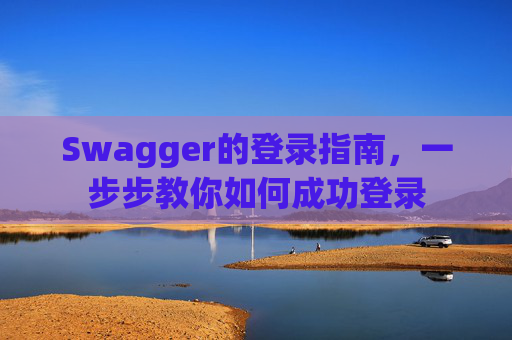 Swagger的登录指南，一步步教你如何成功登录
